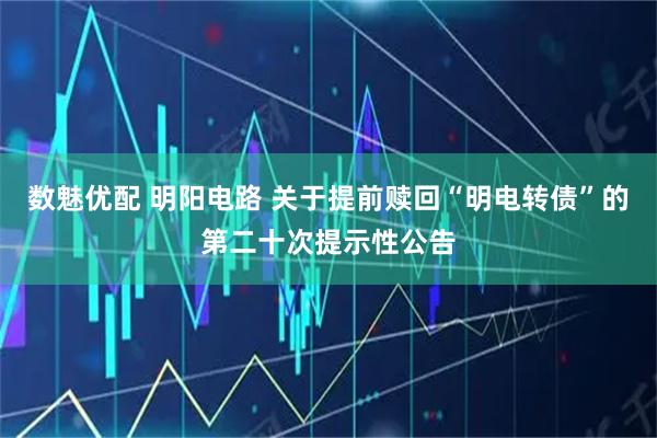 数魅优配 明阳电路 关于提前赎回“明电转债”的第二十次提示性公告