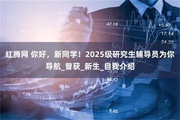 红腾网 你好，新同学！2025级研究生辅导员为你导航_曾获_新生_自我介绍