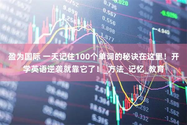 盈为国际 一天记住100个单词的秘诀在这里！开学英语逆袭就靠它了！_方法_记忆_教育