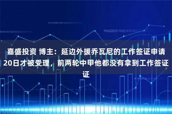 嘉盛投资 博主：延边外援乔瓦尼的工作签证申请20日才被受理，前两轮中甲他都没有拿到工作签证