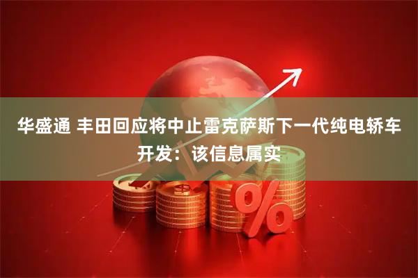 华盛通 丰田回应将中止雷克萨斯下一代纯电轿车开发：该信息属实